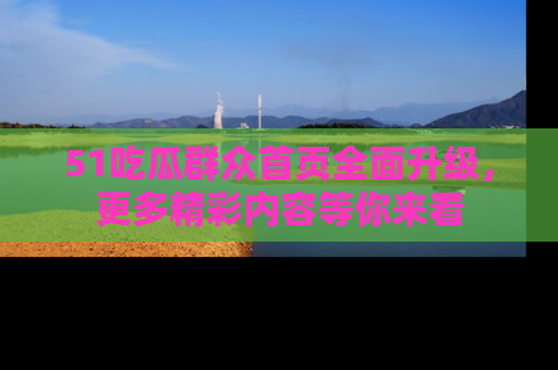 51吃瓜群众首页全面升级，更多精彩内容等你来看