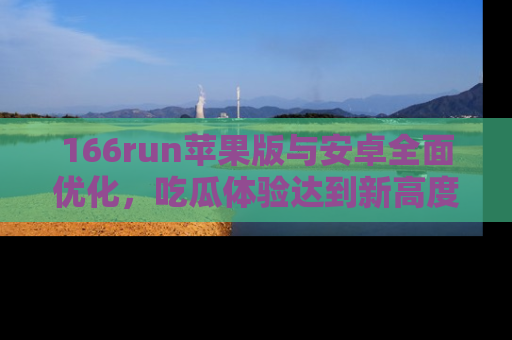 166run苹果版与安卓全面优化,吃瓜体验达到新高度!