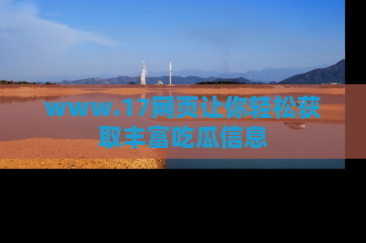 www.17网页让你轻松获取丰富吃瓜信息
