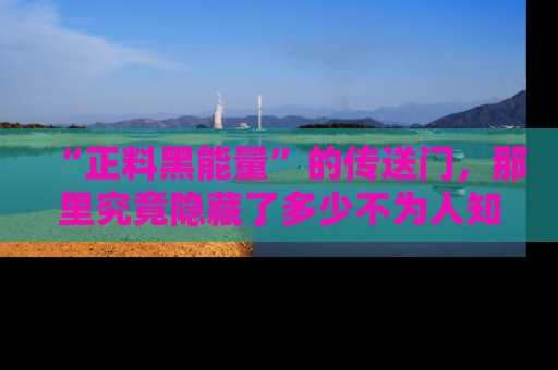 “正料黑能量”的传送门，那里究竟隐藏了多少不为人知的秘密？