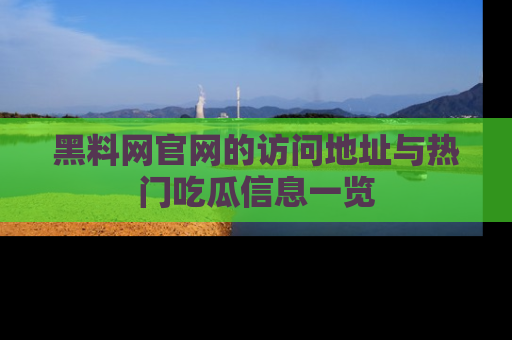 黑料网官网的访问地址与热门吃瓜信息一览