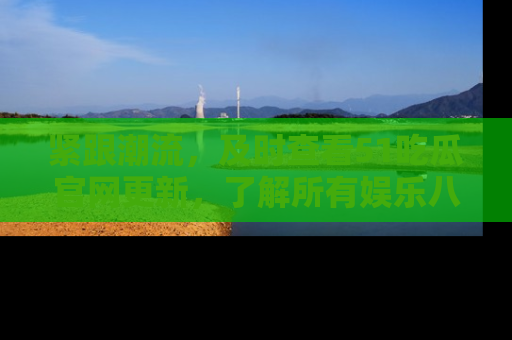 紧跟潮流，及时查看51吃瓜官网更新，了解所有娱乐八卦！