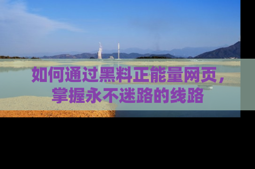 如何通过黑料正能量网页，掌握永不迷路的线路