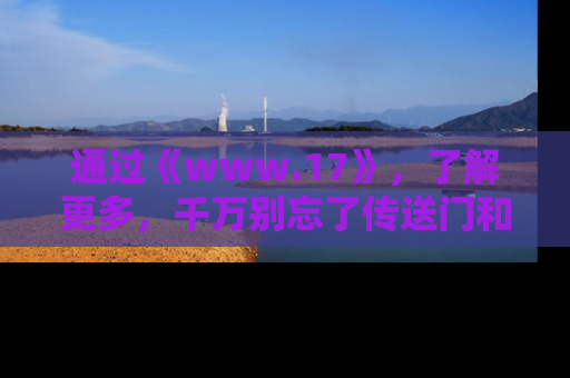 通过《www.17》，了解更多，千万别忘了传送门和链接！