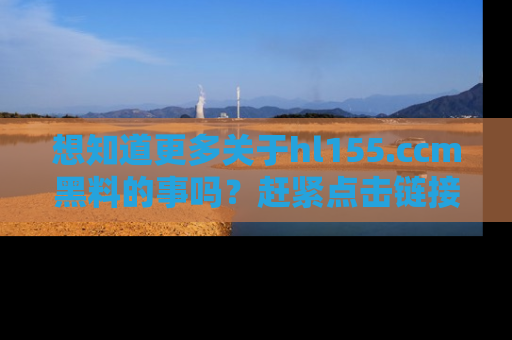 想知道更多关于hl155.ccm黑料的事吗?赶紧点击链接了解吧!