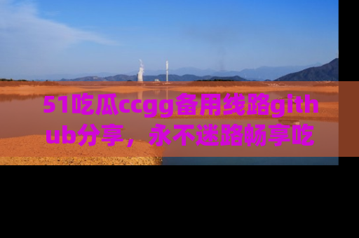 51吃瓜ccgg备用线路github分享，永不迷路畅享吃瓜乐趣